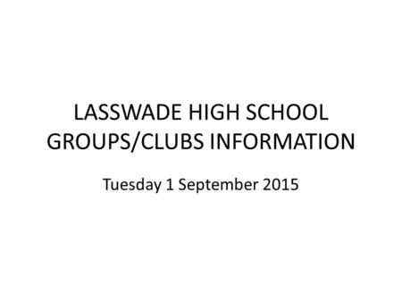 LASSWADE HIGH SCHOOL GROUPS/CLUBS INFORMATION Tuesday 1 September 2015.
