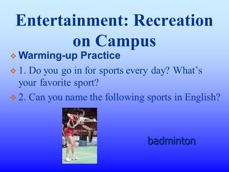 Entertainment: Recreation on Campus  Warming-up Practice  1. Do you go in for sports every day? What’s your favorite sport?  2. Can you name the following.