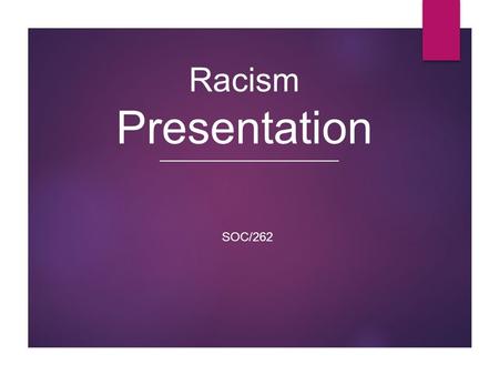Racism Presentation SOC/262 1.