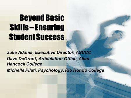 Beyond Basic Skills – Ensuring Student Success Julie Adams, Executive Director. ASCCC Dave DeGroot, Articulation Office, Allan Hancock College Michelle.