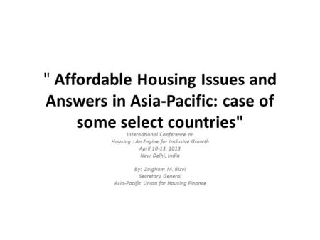  Affordable Housing Issues and Answers in Asia-Pacific: case of some select countries International Conference on Housing : An Engine for Inclusive Growth.