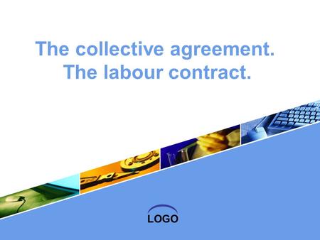 LOGO The collective agreement. The labour contract.