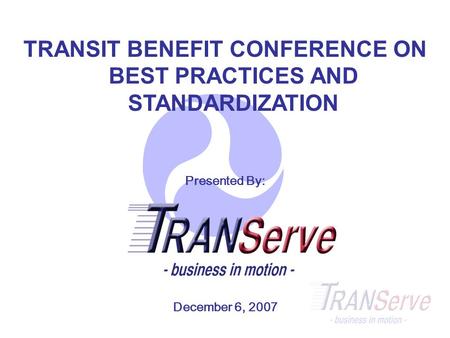 TRANSIT BENEFIT CONFERENCE ON BEST PRACTICES AND STANDARDIZATION Presented By: December 6, 2007.