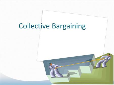 Collective Bargaining. Topics to be covered Collective Bargaining Evolution Of Collective Bargaining Types Of Bargaining Collective Bargaining Process.