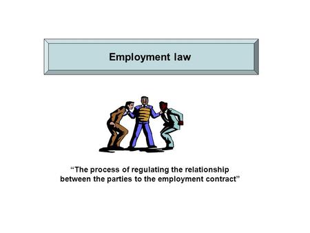 “The process of regulating the relationship between the parties to the employment contract” Employment law.