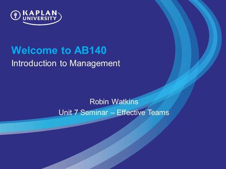 Welcome to AB140 Introduction to Management Robin Watkins Unit 7 Seminar – Effective Teams.