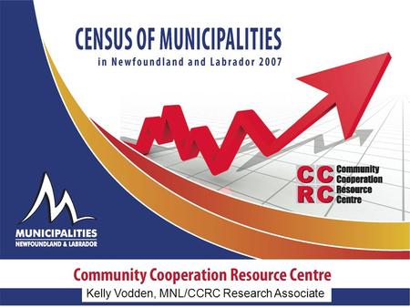 Kelly Vodden, MNL/CCRC Research Associate. Results of the 2007 Census Changes to questions, data collection methods and response rate since 2003 2007: