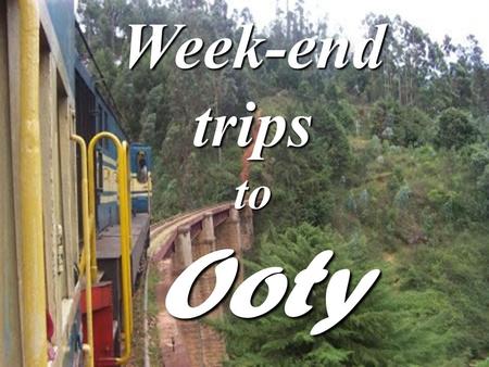 Week-end trips to Ooty. Schedule Departure : 10 pm from Amala Nagar Day1: * 6 am - 8 am Rest & Refreshment at the hotel * 8 am – 10 am Breakfast.
