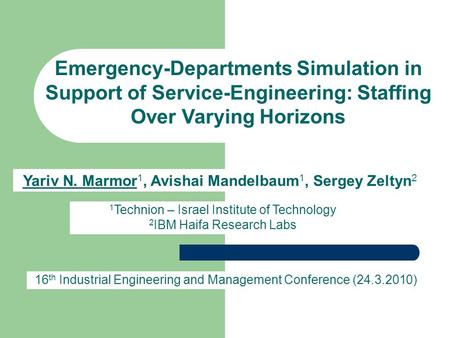 Yariv N. Marmor 1, Avishai Mandelbaum 1, Sergey Zeltyn 2 Emergency-Departments Simulation in Support of Service-Engineering: Staffing Over Varying Horizons.