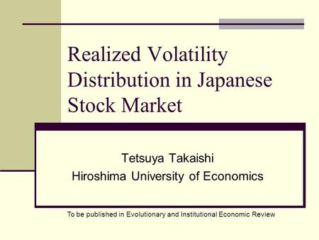 Realized Volatility Distribution in Japanese Stock Market Tetsuya Takaishi Hiroshima University of Economics To be published in Evolutionary and Institutional.