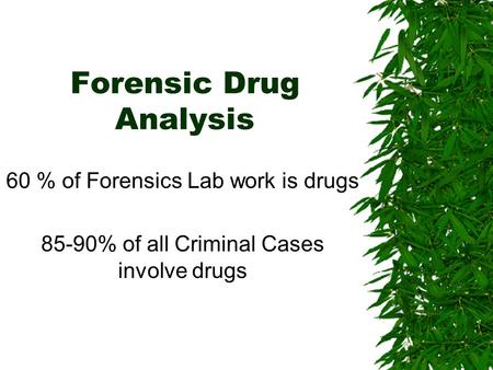 Forensic Drug Analysis 60 % of Forensics Lab work is drugs 85-90% of all Criminal Cases involve drugs.