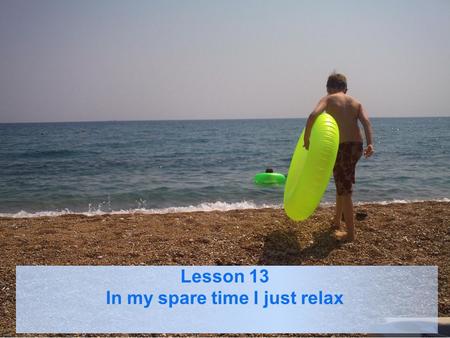 Lesson 13 In my spare time I just relax. Agenda Talk about things you enjoy Listen to conversation.