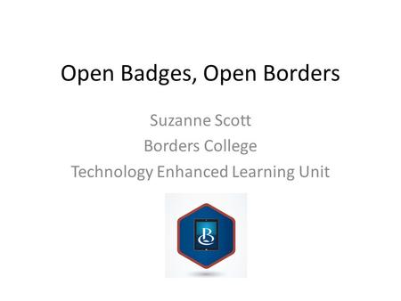 Open Badges, Open Borders Suzanne Scott Borders College Technology Enhanced Learning Unit.