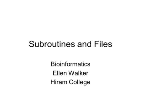 Subroutines and Files Bioinformatics Ellen Walker Hiram College.