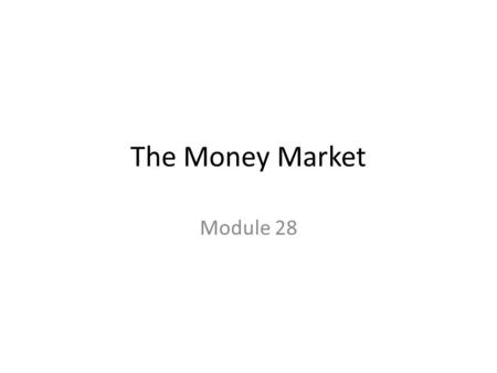 The Money Market Module 28. The Money Market 1) The Demand for Money - Opportunity Costs - Money Demand Curve - Shifts in Money Demand 2) Money & Interest.