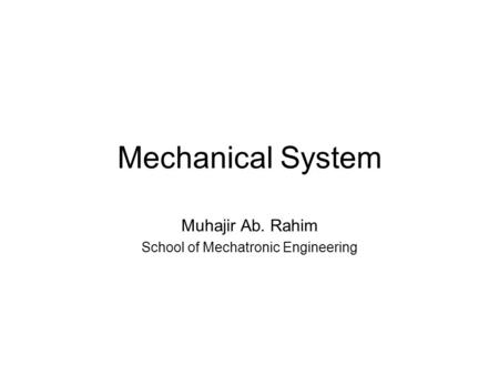 Mechanical System Muhajir Ab. Rahim School of Mechatronic Engineering.