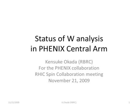 Status of W analysis in PHENIX Central Arm Kensuke Okada (RBRC) For the PHENIX collaboration RHIC Spin Collaboration meeting November 21, 2009 11/21/20091K.Okada.