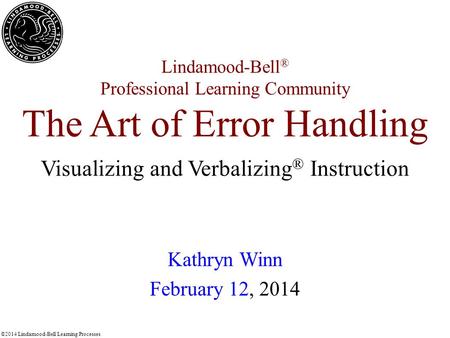 ©2014 Lindamood-Bell Learning Processes Lindamood-Bell ® Professional Learning Community The Art of Error Handling Kathryn Winn February 12, 2014 Visualizing.