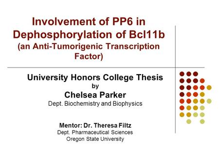 Involvement of PP6 in Dephosphorylation of Bcl11b (an Anti-Tumorigenic Transcription Factor) University Honors College Thesis by Chelsea Parker Dept. Biochemistry.