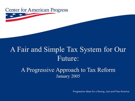 A Fair and Simple Tax System for Our Future: A Progressive Approach to Tax Reform January 2005.