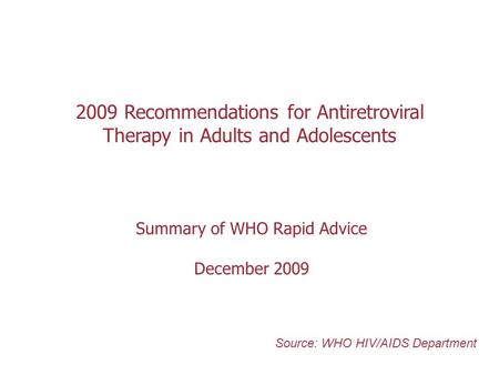 2009 Recommendations for Antiretroviral Therapy in Adults and Adolescents Summary of WHO Rapid Advice December 2009 Source: WHO HIV/AIDS Department.