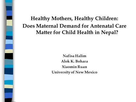 Healthy Mothers, Healthy Children: Does Maternal Demand for Antenatal Care Matter for Child Health in Nepal? Nafisa Halim Alok K. Bohara Xiaomin Ruan University.