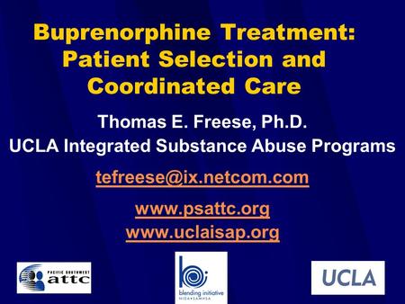 Buprenorphine Treatment: Patient Selection and Coordinated Care Thomas E. Freese, Ph.D. UCLA Integrated Substance Abuse Programs