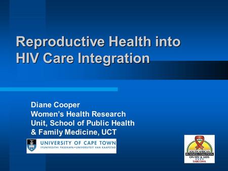 Reproductive Health into HIV Care Integration Diane Cooper Women’s Health Research Unit, School of Public Health & Family Medicine, UCT.