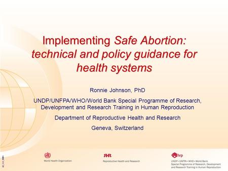 05_XXX_MM1 Implementing Safe Abortion: technical and policy guidance for health systems Ronnie Johnson, PhD UNDP/UNFPA/WHO/World Bank Special Programme.