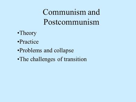 Communism and Postcommunism Theory Practice Problems and collapse The challenges of transition.