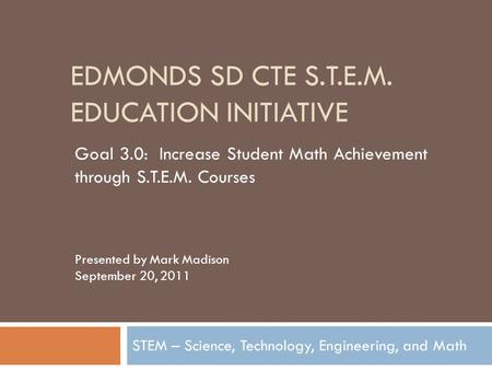 EDMONDS SD CTE S.T.E.M. EDUCATION INITIATIVE STEM – Science, Technology, Engineering, and Math Goal 3.0: Increase Student Math Achievement through S.T.E.M.