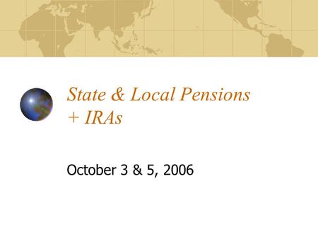 State & Local Pensions + IRAs October 3 & 5, 2006.