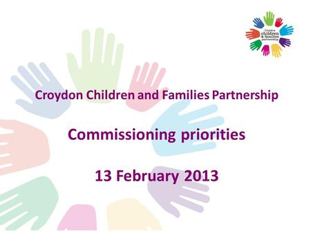 Croydon Children and Families Partnership Commissioning priorities 13 February 2013.