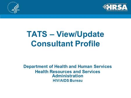 TATS – View/Update Consultant Profile Department of Health and Human Services Health Resources and Services Administration HIV/AIDS Bureau.