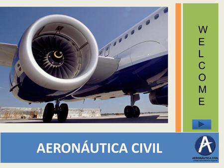 AERONÁUTICA CIVIL WELCOMEWELCOME We are students from EAN university and during some weeks, we will help you with your English practice. ARE YOU READY.