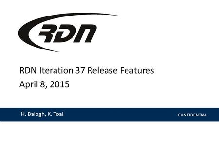 CONFIDENTIAL H. Balogh, K. Toal RDN Iteration 37 Release Features April 8, 2015.