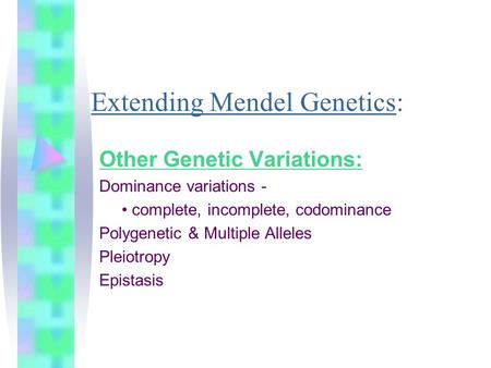 Extending Mendel Genetics: Other Genetic Variations: Dominance variations - complete, incomplete, codominance Polygenetic & Multiple Alleles Pleiotropy.