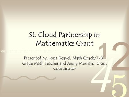 St. Cloud Partnership in Mathematics Grant Presented by: Jona Deavel, Math Coach/7-8 th Grade Math Teacher and Jenny Merriam, Grant Coordinator.