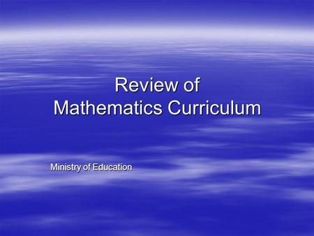 Review of Mathematics Curriculum Ministry of Education.