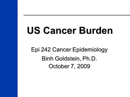 US Cancer Burden Epi 242 Cancer Epidemiology Binh Goldstein, Ph.D. October 7, 2009.