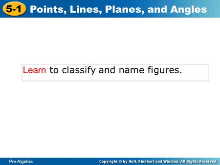 Pre-Algebra 5-1 Points, Lines, Planes, and Angles Learn to classify and name figures.