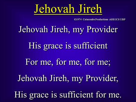 Jehovah Jireh Jehovah Jireh, my Provider His grace is sufficient For me, for me, for me; Jehovah Jireh, my Provider, His grace is sufficient for me. Jehovah.