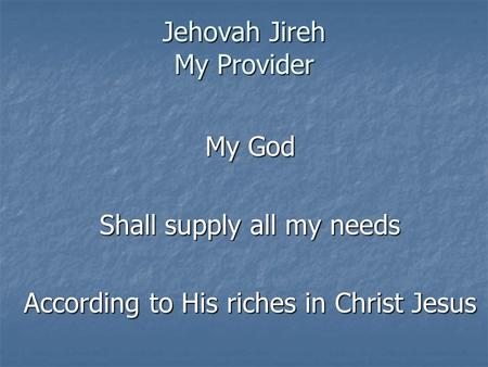 Jehovah Jireh My Provider My God Shall supply all my needs According to His riches in Christ Jesus.