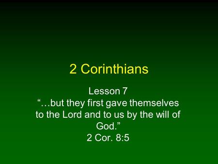 2 Corinthians Lesson 7 “…but they first gave themselves to the Lord and to us by the will of God.” 2 Cor. 8:5.