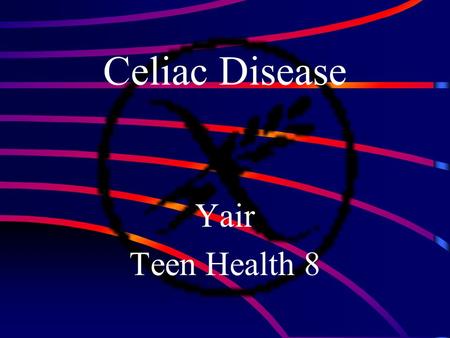 Celiac Disease Yair Teen Health 8 Topics of Discussion What is celiac The symptoms The diagnoses process The effects The statistics The treatment.