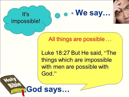 We say… God says… It's impossible! All things are possible … Luke 18:27 But He said, “ The things which are impossible with men are possible with God.