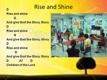 Rise and Shine D Rise and shine G And give God the Glory, Glory D Rise and shine G And give God the Glory, Glory D Rise and shine G And give God the Glory,