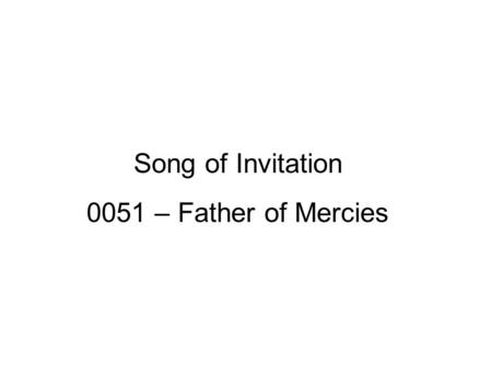 Song of Invitation 0051 – Father of Mercies. A Noble Father John 4:46-53 Therefore He came again to Cana of Galilee where He had made the water wine.