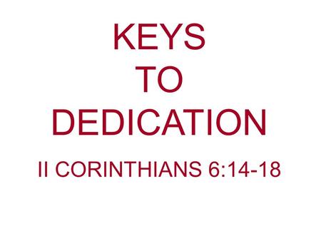 KEYS TO DEDICATION II CORINTHIANS 6:14-18. What words come to mind when you think about being faithful to the Lord. Dedication—To set apart; to devote.