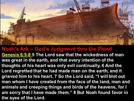 Noah’s Ark – God’s Judgment thru the Flood Genesis 6:5-8 5 The Lord saw that the wickedness of man was great in the earth, and that every intention of.